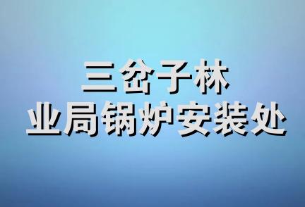 三岔子林业局锅炉安装处