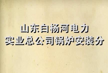 山东白杨河电力实业总公司锅炉安装分公司