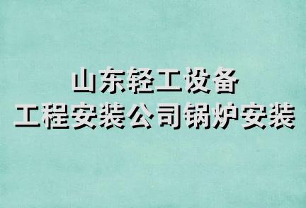 山东轻工设备工程安装公司锅炉安装处