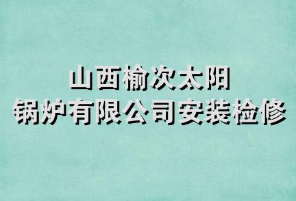 山西榆次太阳锅炉有限公司安装检修队