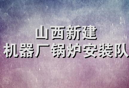 山西新建机器厂锅炉安装队