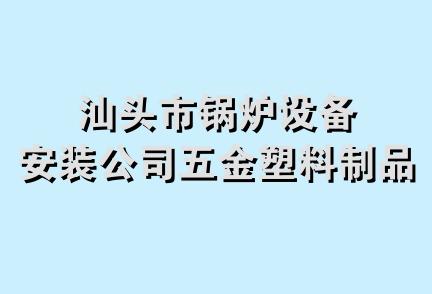 汕头市锅炉设备安装公司五金塑料制品厂