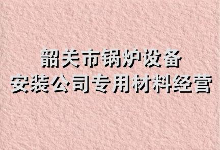 韶关市锅炉设备安装公司专用材料经营部