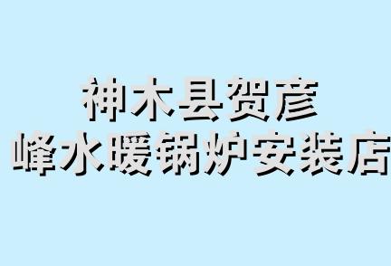 神木县贺彦峰水暖锅炉安装店