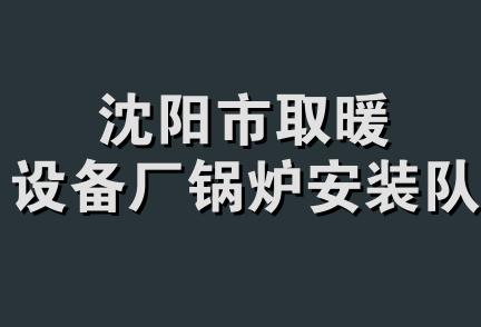 沈阳市取暖设备厂锅炉安装队