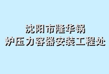 沈阳市隆华锅炉压力容器安装工程处