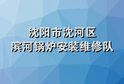 沈阳市沈河区滨河锅炉安装维修队