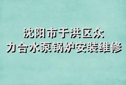 沈阳市于洪区众力合水泵锅炉安装维修中心