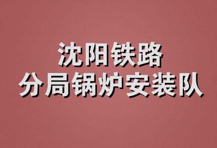 沈阳铁路分局锅炉安装队