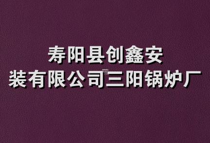 寿阳县创鑫安装有限公司三阳锅炉厂