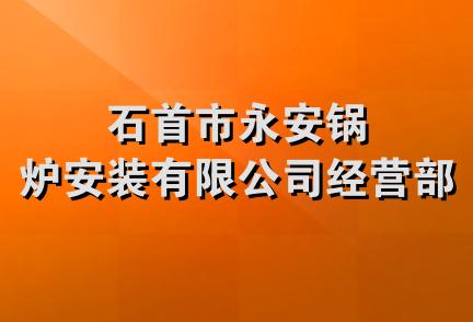 石首市永安锅炉安装有限公司经营部