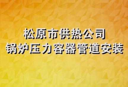 松原市供热公司锅炉压力容器管道安装处