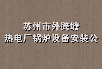 苏州市外跨塘热电厂锅炉设备安装公司