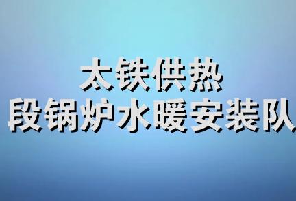 太铁供热段锅炉水暖安装队