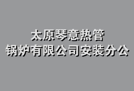 太原琴意热管锅炉有限公司安装分公司