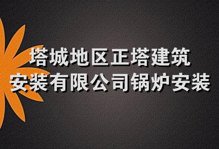 塔城地区正塔建筑安装有限公司锅炉安装公司