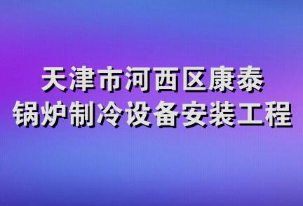 天津市河西区康泰锅炉制冷设备安装工程公司