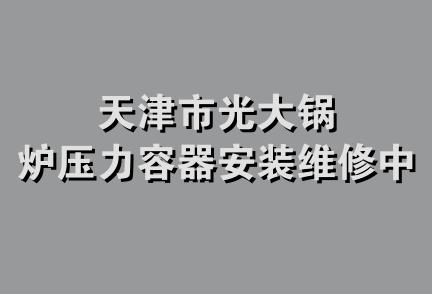 天津市光大锅炉压力容器安装维修中心