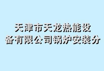 天津市天龙热能设备有限公司锅炉安装分公司