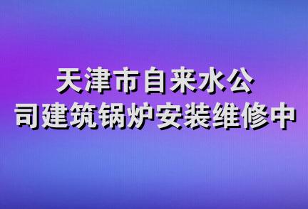 天津市自来水公司建筑锅炉安装维修中心