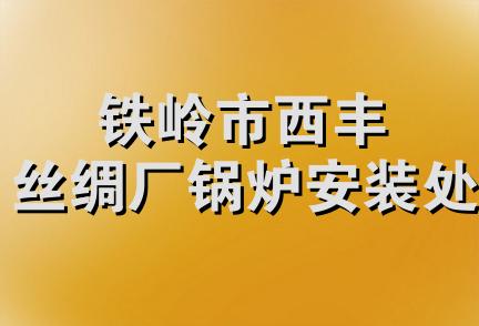 铁岭市西丰丝绸厂锅炉安装处