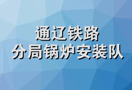 通辽铁路分局锅炉安装队