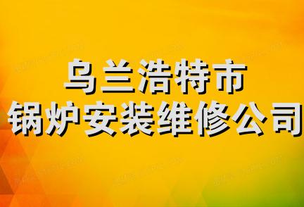 乌兰浩特市锅炉安装维修公司