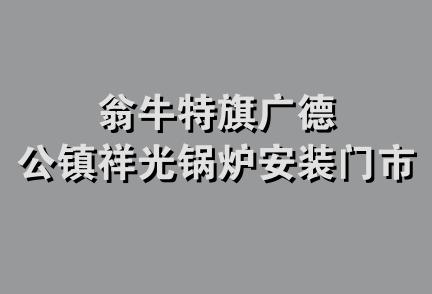 翁牛特旗广德公镇祥光锅炉安装门市部