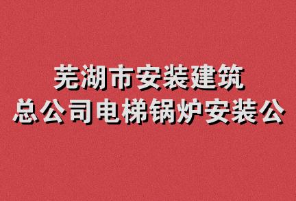 芜湖市安装建筑总公司电梯锅炉安装公司