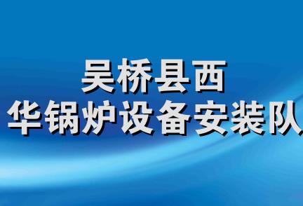 吴桥县西华锅炉设备安装队