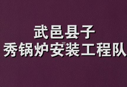 武邑县子秀锅炉安装工程队