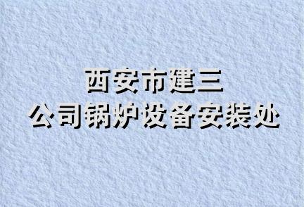 西安市建三公司锅炉设备安装处