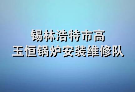 锡林浩特市高玉恒锅炉安装维修队