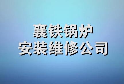 襄铁锅炉安装维修公司