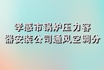 孝感市锅炉压力容器安装公司通风空调分公司