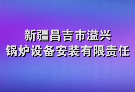 新疆昌吉市溢兴锅炉设备安装有限责任公司