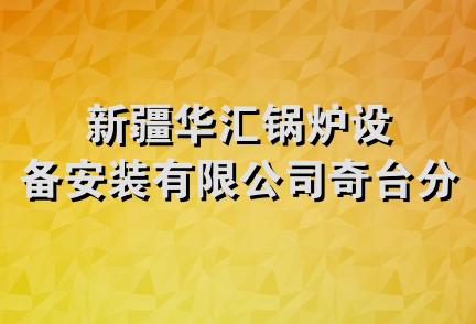 新疆华汇锅炉设备安装有限公司奇台分公司