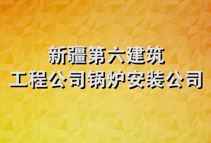 新疆第六建筑工程公司锅炉安装公司