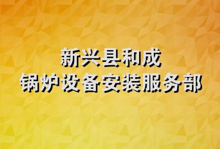 新兴县和成锅炉设备安装服务部