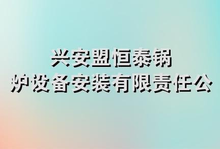 兴安盟恒泰锅炉设备安装有限责任公司