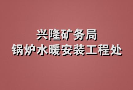 兴隆矿务局锅炉水暖安装工程处