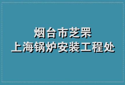 烟台市芝罘上海锅炉安装工程处