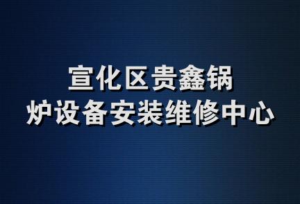 宣化区贵鑫锅炉设备安装维修中心