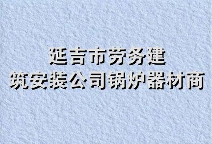 延吉市劳务建筑安装公司锅炉器材商店