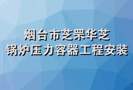 烟台市芝罘华芝锅炉压力容器工程安装处