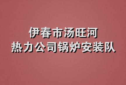 伊春市汤旺河热力公司锅炉安装队