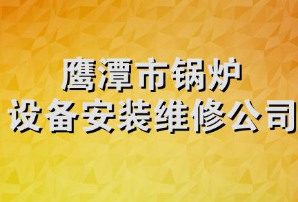 鹰潭市锅炉设备安装维修公司