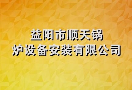 益阳市顺天锅炉设备安装有限公司