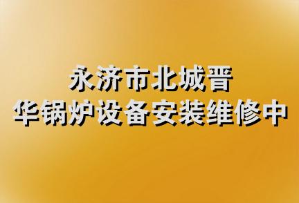 永济市北城晋华锅炉设备安装维修中心