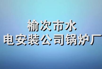 榆次市水电安装公司锅炉厂